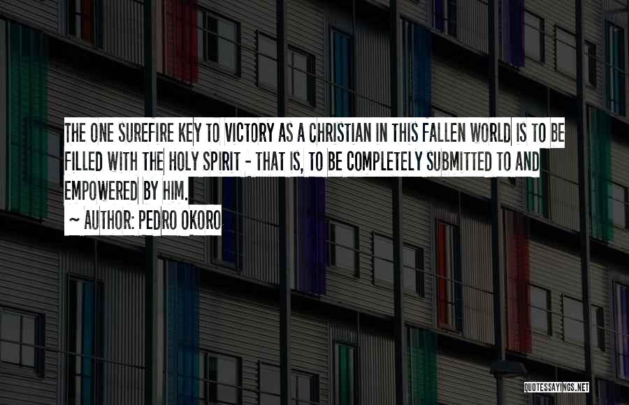 Pedro Okoro Quotes: The One Surefire Key To Victory As A Christian In This Fallen World Is To Be Filled With The Holy