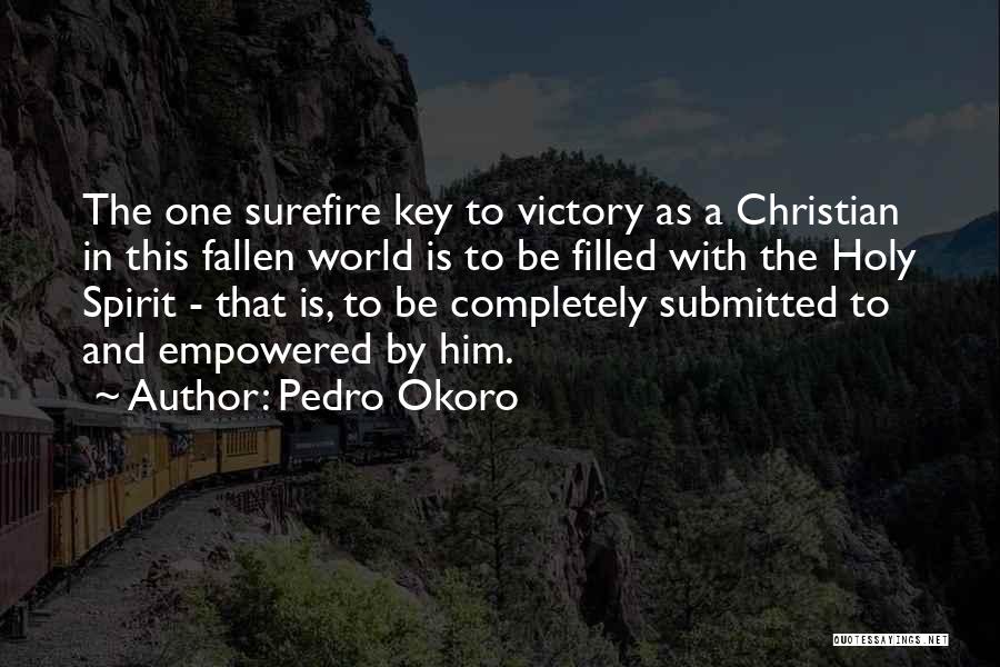 Pedro Okoro Quotes: The One Surefire Key To Victory As A Christian In This Fallen World Is To Be Filled With The Holy