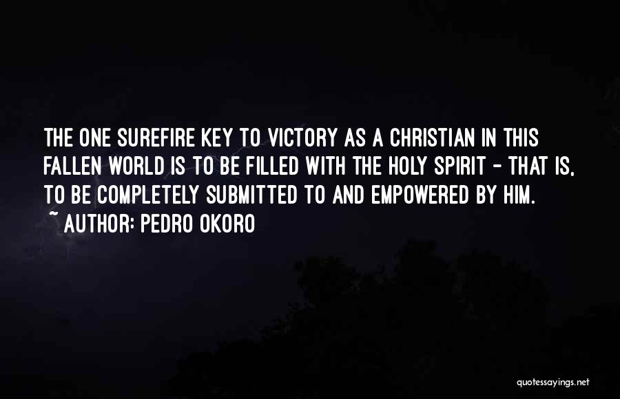 Pedro Okoro Quotes: The One Surefire Key To Victory As A Christian In This Fallen World Is To Be Filled With The Holy