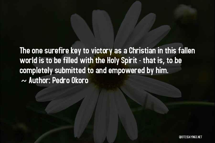 Pedro Okoro Quotes: The One Surefire Key To Victory As A Christian In This Fallen World Is To Be Filled With The Holy