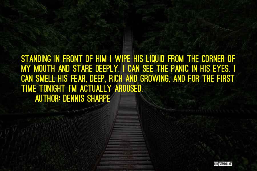 Dennis Sharpe Quotes: Standing In Front Of Him I Wipe His Liquid From The Corner Of My Mouth And Stare Deeply. I Can