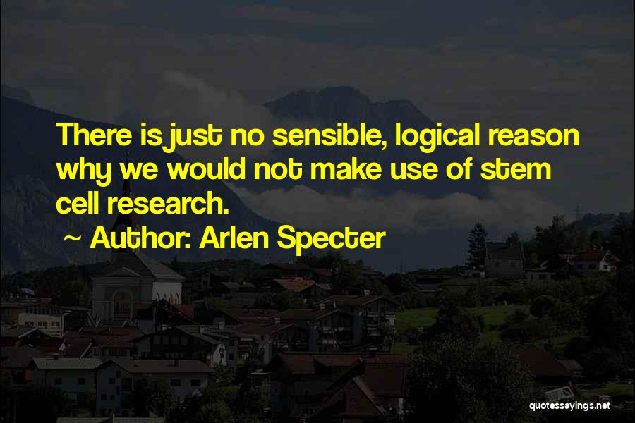 Arlen Specter Quotes: There Is Just No Sensible, Logical Reason Why We Would Not Make Use Of Stem Cell Research.