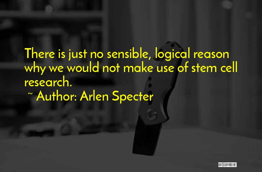 Arlen Specter Quotes: There Is Just No Sensible, Logical Reason Why We Would Not Make Use Of Stem Cell Research.