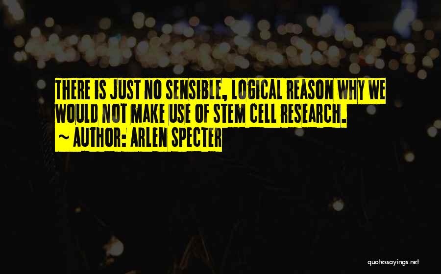 Arlen Specter Quotes: There Is Just No Sensible, Logical Reason Why We Would Not Make Use Of Stem Cell Research.