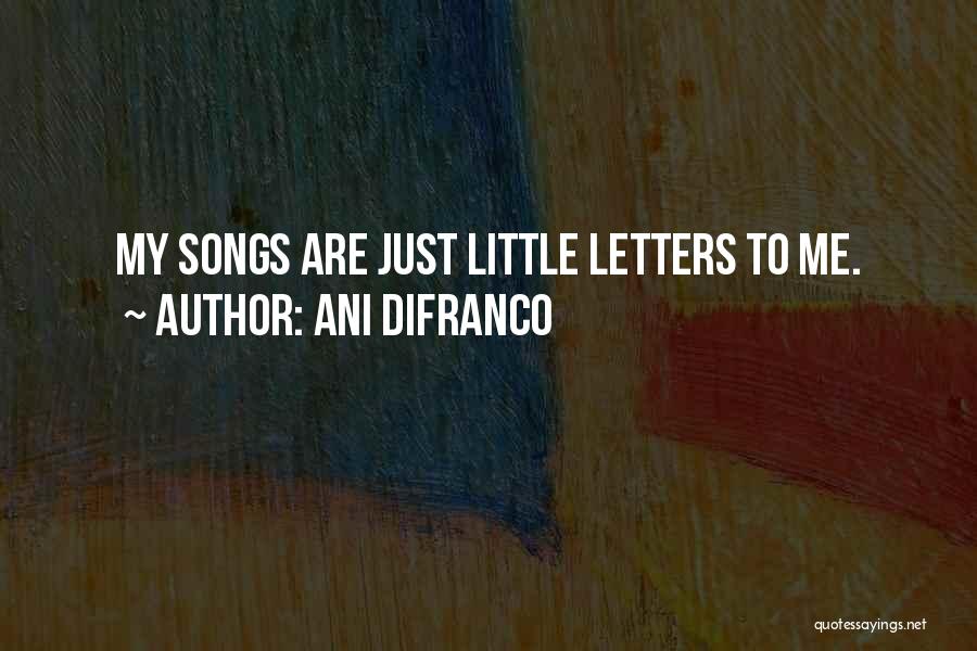 Ani DiFranco Quotes: My Songs Are Just Little Letters To Me.