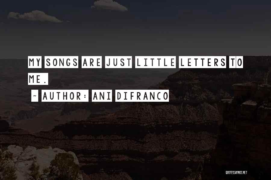 Ani DiFranco Quotes: My Songs Are Just Little Letters To Me.