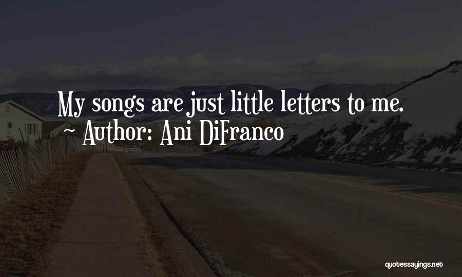 Ani DiFranco Quotes: My Songs Are Just Little Letters To Me.