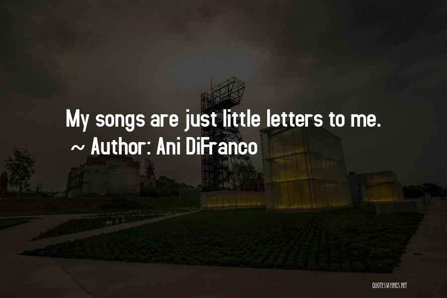 Ani DiFranco Quotes: My Songs Are Just Little Letters To Me.