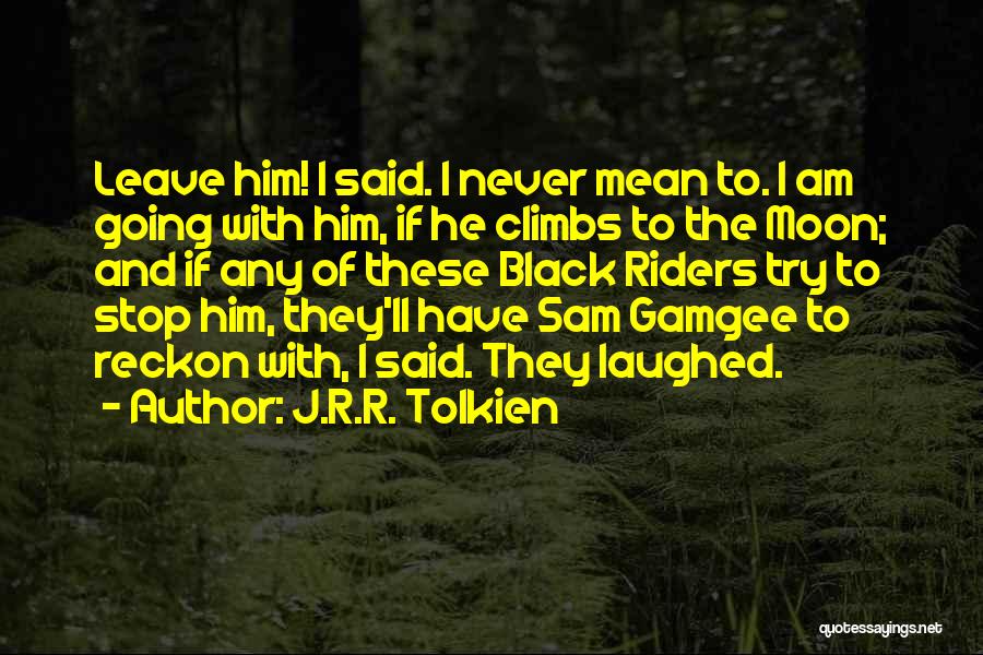 J.R.R. Tolkien Quotes: Leave Him! I Said. I Never Mean To. I Am Going With Him, If He Climbs To The Moon; And