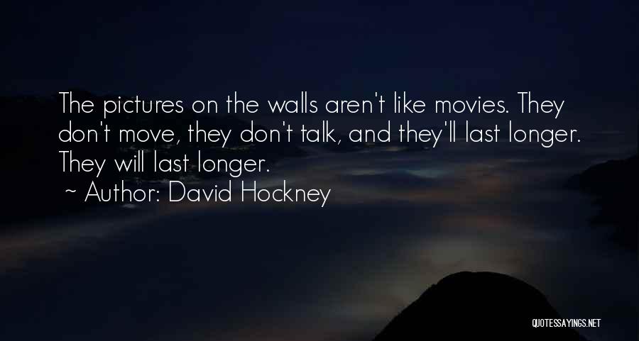 David Hockney Quotes: The Pictures On The Walls Aren't Like Movies. They Don't Move, They Don't Talk, And They'll Last Longer. They Will