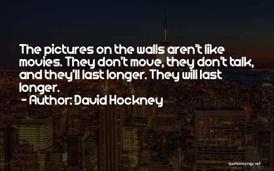 David Hockney Quotes: The Pictures On The Walls Aren't Like Movies. They Don't Move, They Don't Talk, And They'll Last Longer. They Will