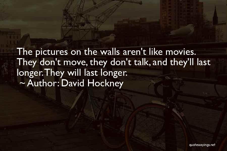 David Hockney Quotes: The Pictures On The Walls Aren't Like Movies. They Don't Move, They Don't Talk, And They'll Last Longer. They Will