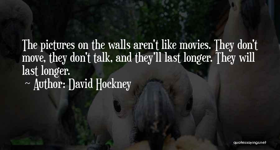 David Hockney Quotes: The Pictures On The Walls Aren't Like Movies. They Don't Move, They Don't Talk, And They'll Last Longer. They Will