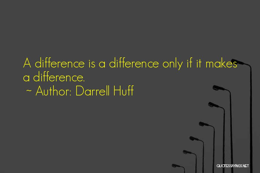 Darrell Huff Quotes: A Difference Is A Difference Only If It Makes A Difference.
