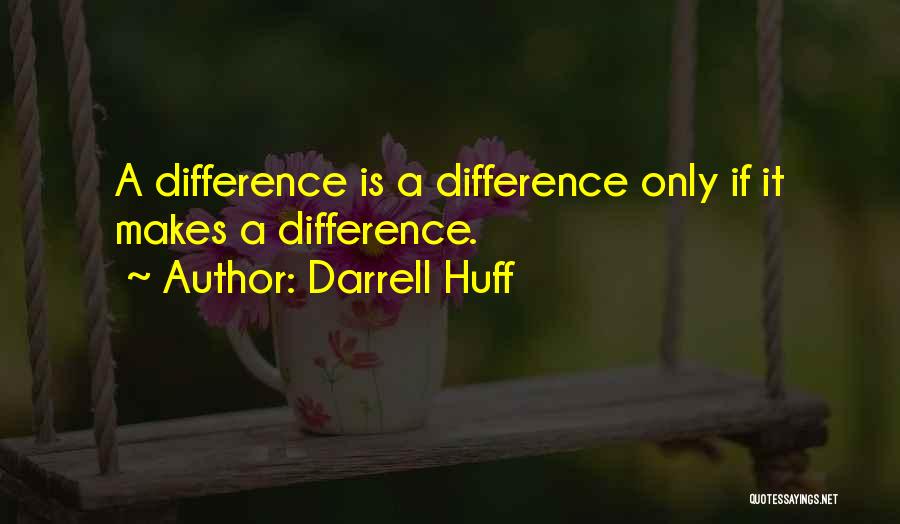 Darrell Huff Quotes: A Difference Is A Difference Only If It Makes A Difference.