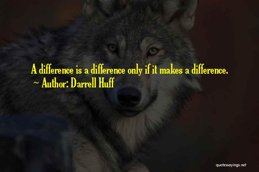 Darrell Huff Quotes: A Difference Is A Difference Only If It Makes A Difference.