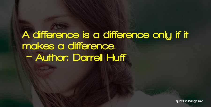 Darrell Huff Quotes: A Difference Is A Difference Only If It Makes A Difference.