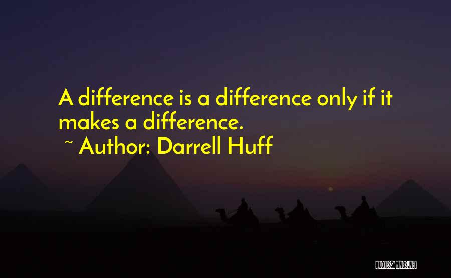 Darrell Huff Quotes: A Difference Is A Difference Only If It Makes A Difference.