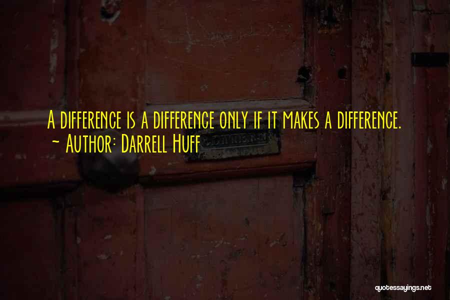 Darrell Huff Quotes: A Difference Is A Difference Only If It Makes A Difference.