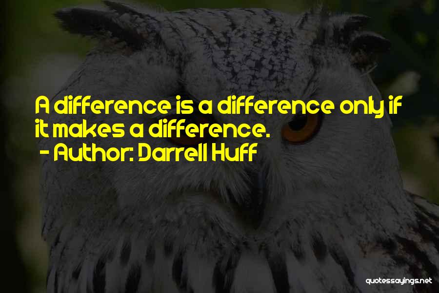 Darrell Huff Quotes: A Difference Is A Difference Only If It Makes A Difference.