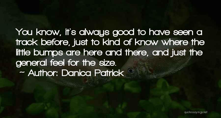 Danica Patrick Quotes: You Know, It's Always Good To Have Seen A Track Before, Just To Kind Of Know Where The Little Bumps