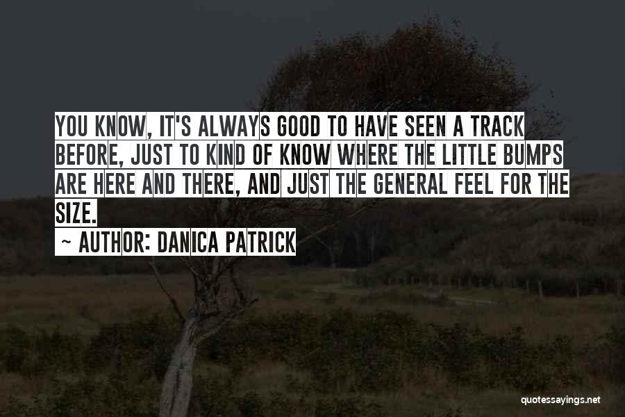 Danica Patrick Quotes: You Know, It's Always Good To Have Seen A Track Before, Just To Kind Of Know Where The Little Bumps