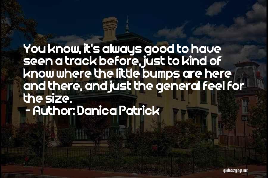 Danica Patrick Quotes: You Know, It's Always Good To Have Seen A Track Before, Just To Kind Of Know Where The Little Bumps
