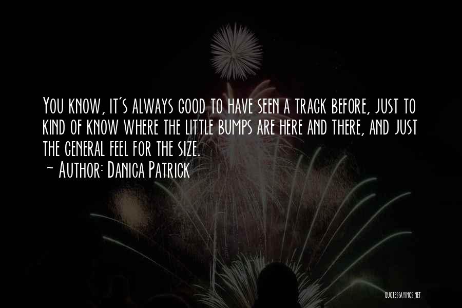 Danica Patrick Quotes: You Know, It's Always Good To Have Seen A Track Before, Just To Kind Of Know Where The Little Bumps
