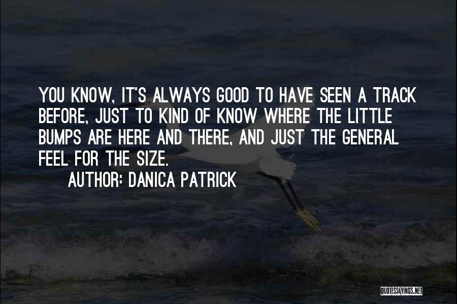 Danica Patrick Quotes: You Know, It's Always Good To Have Seen A Track Before, Just To Kind Of Know Where The Little Bumps