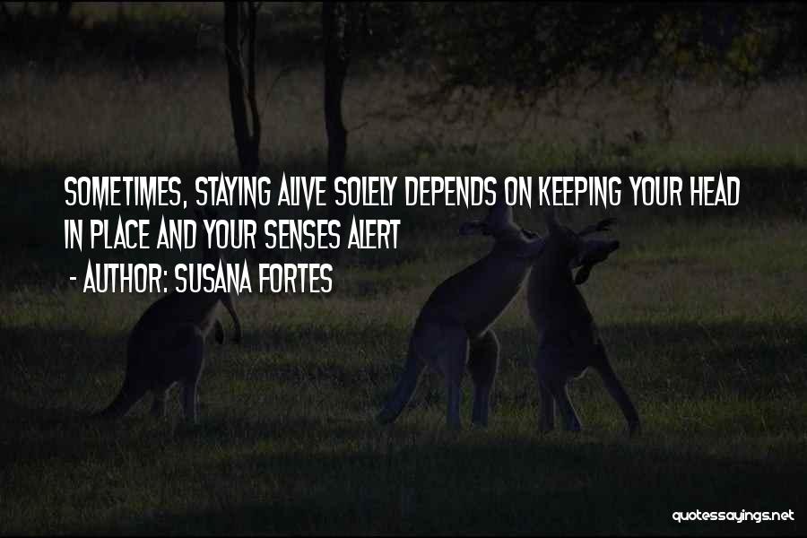 Susana Fortes Quotes: Sometimes, Staying Alive Solely Depends On Keeping Your Head In Place And Your Senses Alert