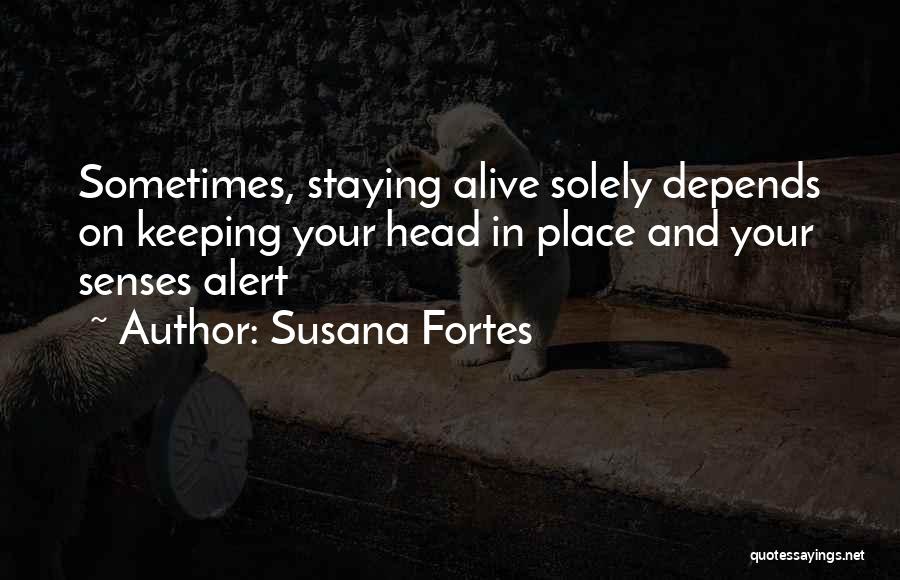 Susana Fortes Quotes: Sometimes, Staying Alive Solely Depends On Keeping Your Head In Place And Your Senses Alert