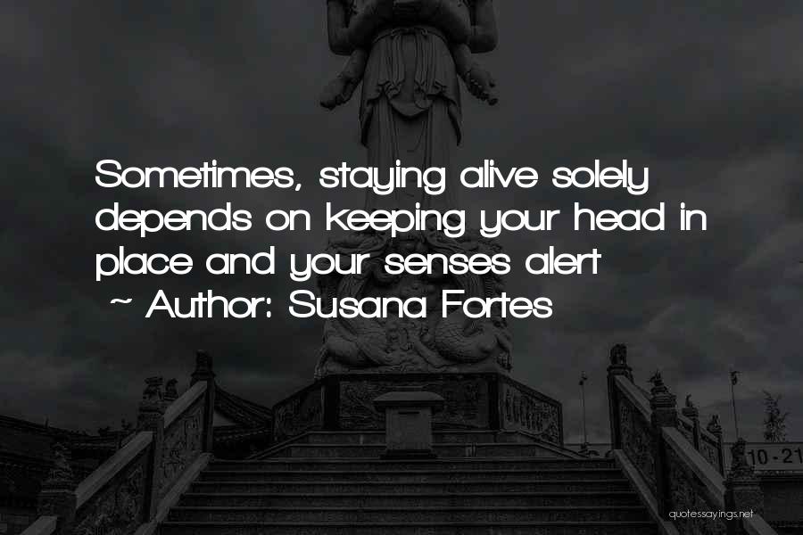 Susana Fortes Quotes: Sometimes, Staying Alive Solely Depends On Keeping Your Head In Place And Your Senses Alert