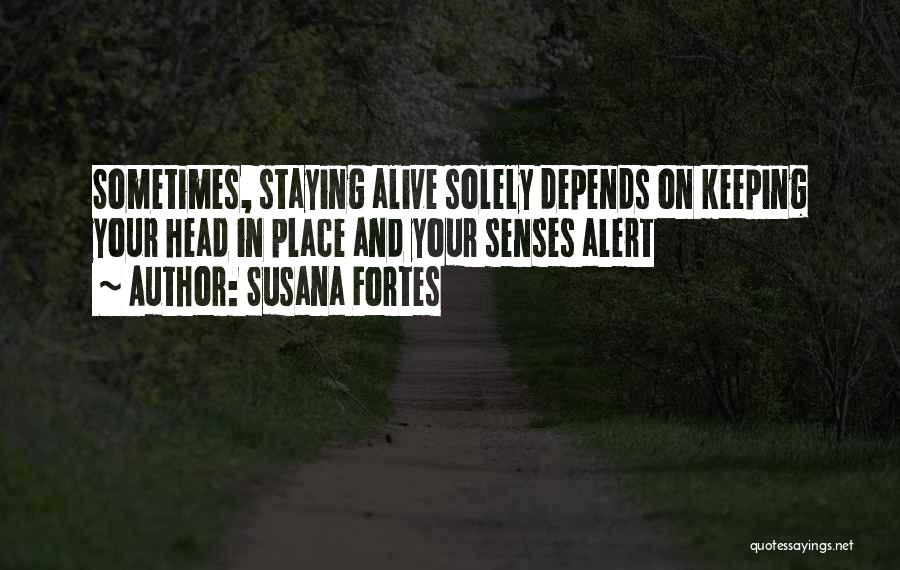 Susana Fortes Quotes: Sometimes, Staying Alive Solely Depends On Keeping Your Head In Place And Your Senses Alert