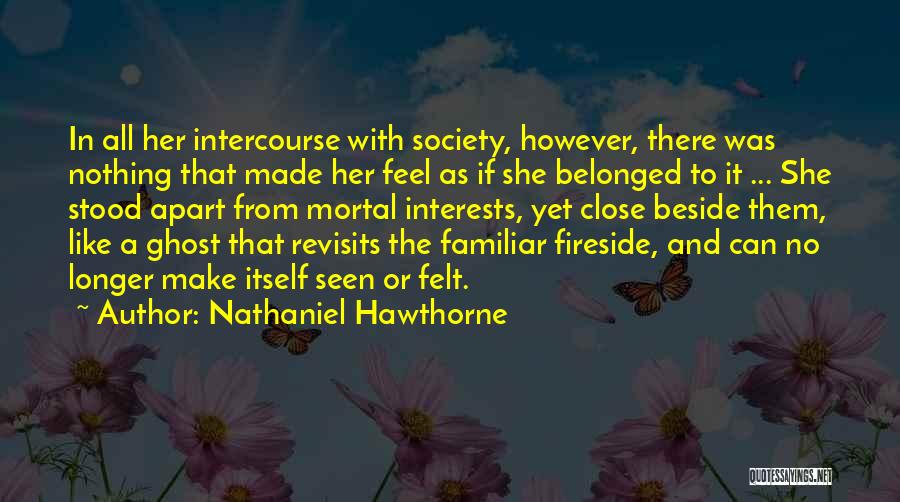 Nathaniel Hawthorne Quotes: In All Her Intercourse With Society, However, There Was Nothing That Made Her Feel As If She Belonged To It