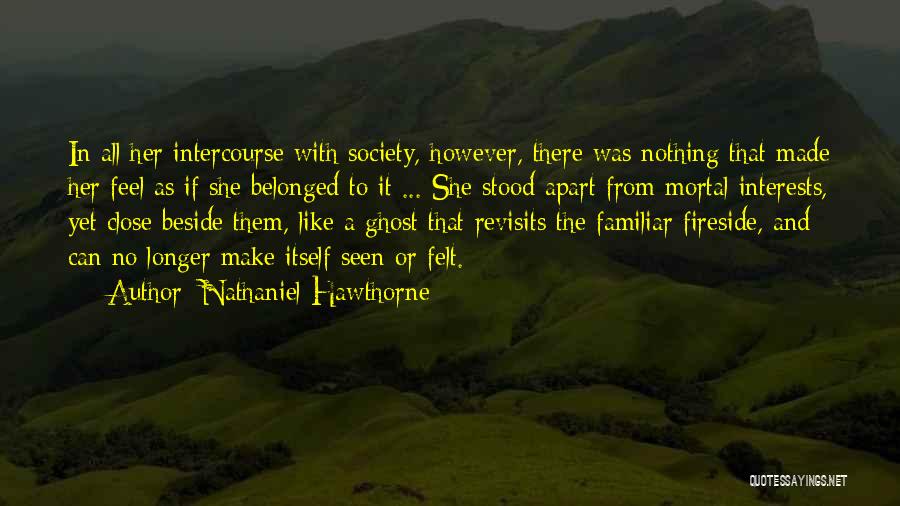 Nathaniel Hawthorne Quotes: In All Her Intercourse With Society, However, There Was Nothing That Made Her Feel As If She Belonged To It