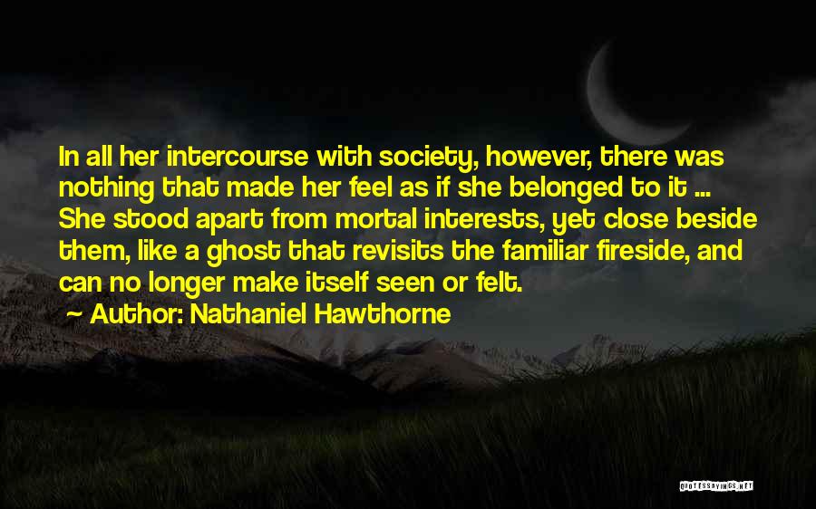 Nathaniel Hawthorne Quotes: In All Her Intercourse With Society, However, There Was Nothing That Made Her Feel As If She Belonged To It