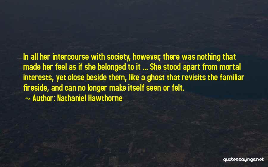 Nathaniel Hawthorne Quotes: In All Her Intercourse With Society, However, There Was Nothing That Made Her Feel As If She Belonged To It