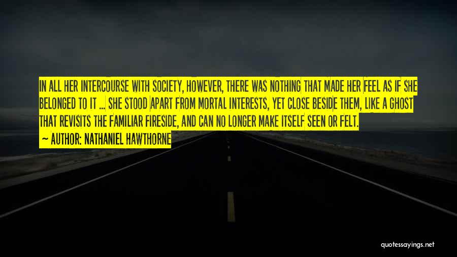 Nathaniel Hawthorne Quotes: In All Her Intercourse With Society, However, There Was Nothing That Made Her Feel As If She Belonged To It