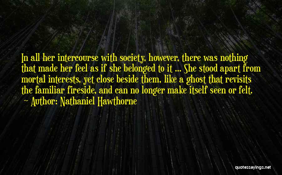 Nathaniel Hawthorne Quotes: In All Her Intercourse With Society, However, There Was Nothing That Made Her Feel As If She Belonged To It