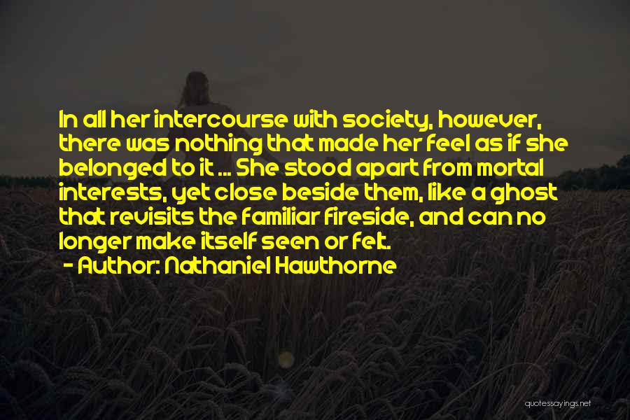 Nathaniel Hawthorne Quotes: In All Her Intercourse With Society, However, There Was Nothing That Made Her Feel As If She Belonged To It