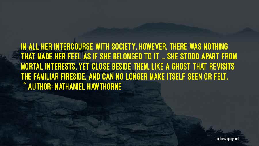Nathaniel Hawthorne Quotes: In All Her Intercourse With Society, However, There Was Nothing That Made Her Feel As If She Belonged To It