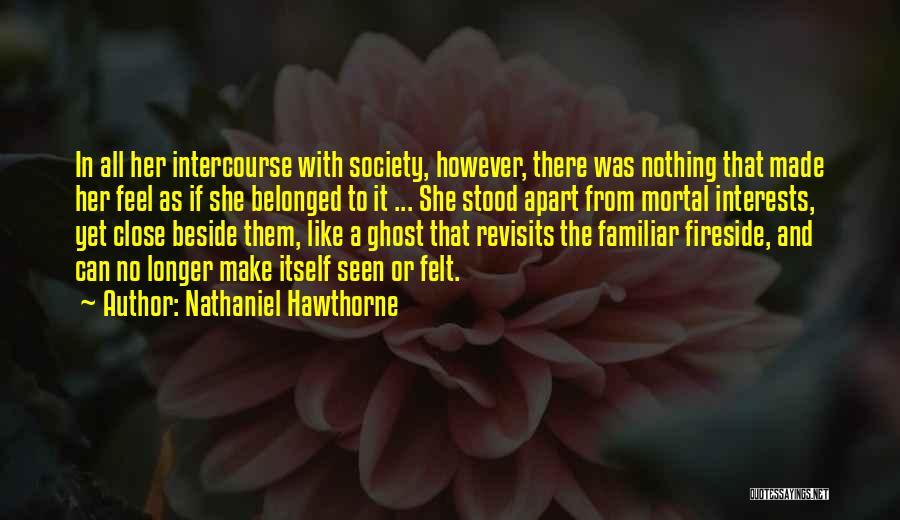 Nathaniel Hawthorne Quotes: In All Her Intercourse With Society, However, There Was Nothing That Made Her Feel As If She Belonged To It