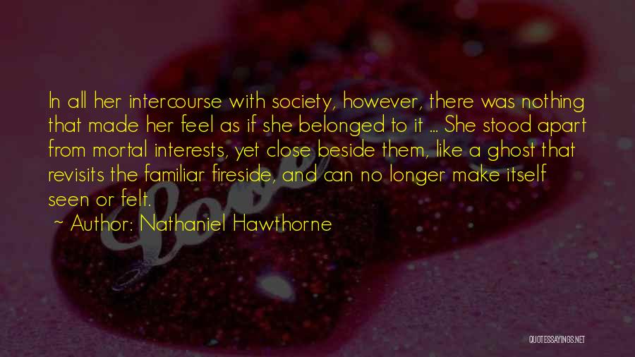 Nathaniel Hawthorne Quotes: In All Her Intercourse With Society, However, There Was Nothing That Made Her Feel As If She Belonged To It
