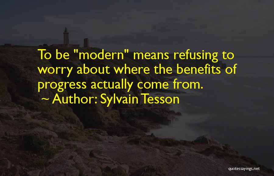 Sylvain Tesson Quotes: To Be Modern Means Refusing To Worry About Where The Benefits Of Progress Actually Come From.