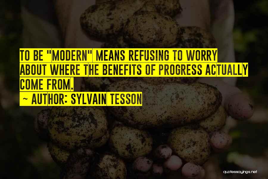 Sylvain Tesson Quotes: To Be Modern Means Refusing To Worry About Where The Benefits Of Progress Actually Come From.