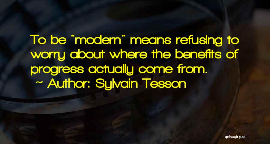 Sylvain Tesson Quotes: To Be Modern Means Refusing To Worry About Where The Benefits Of Progress Actually Come From.