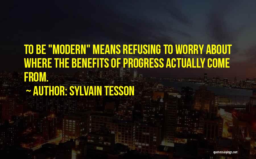 Sylvain Tesson Quotes: To Be Modern Means Refusing To Worry About Where The Benefits Of Progress Actually Come From.
