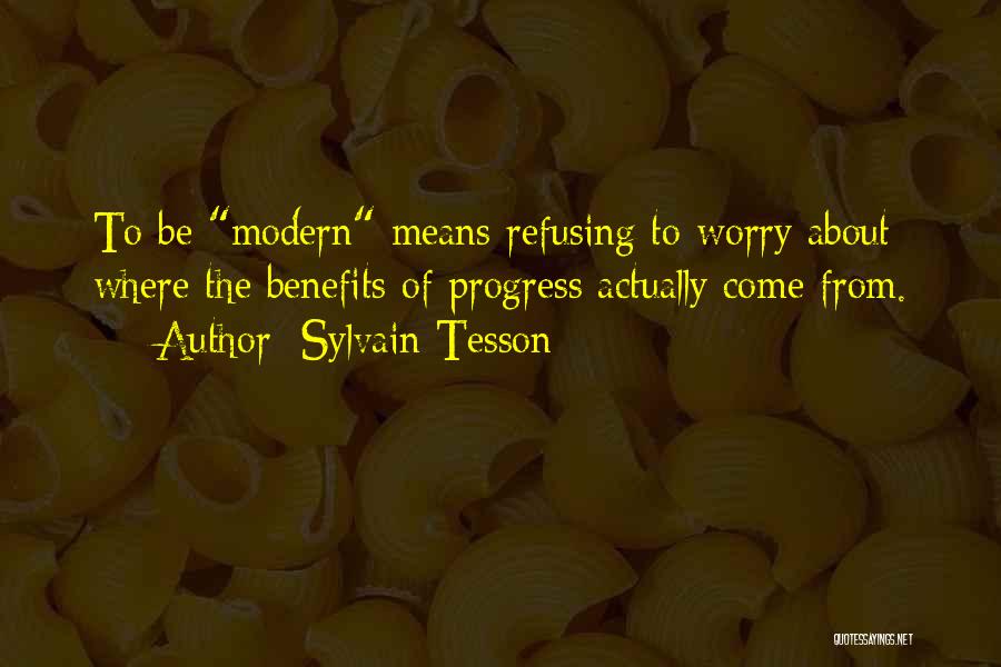 Sylvain Tesson Quotes: To Be Modern Means Refusing To Worry About Where The Benefits Of Progress Actually Come From.