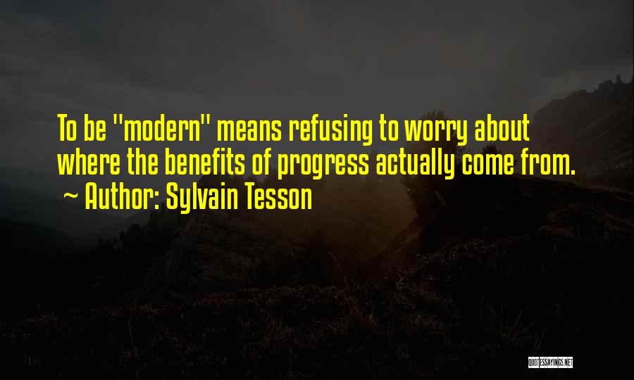 Sylvain Tesson Quotes: To Be Modern Means Refusing To Worry About Where The Benefits Of Progress Actually Come From.