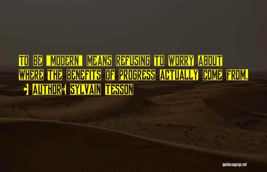 Sylvain Tesson Quotes: To Be Modern Means Refusing To Worry About Where The Benefits Of Progress Actually Come From.